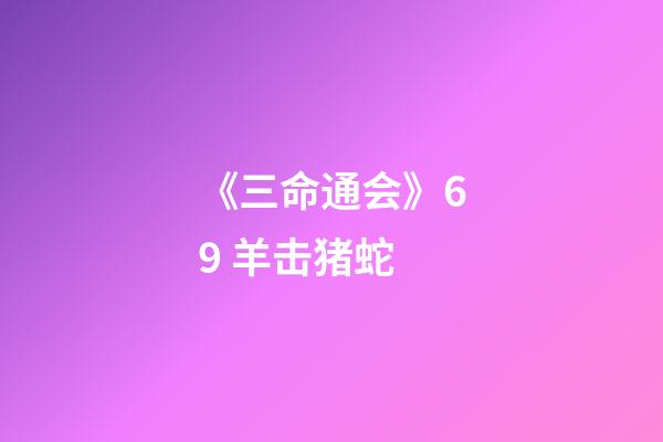 《三命通会》6.9 羊击猪蛇